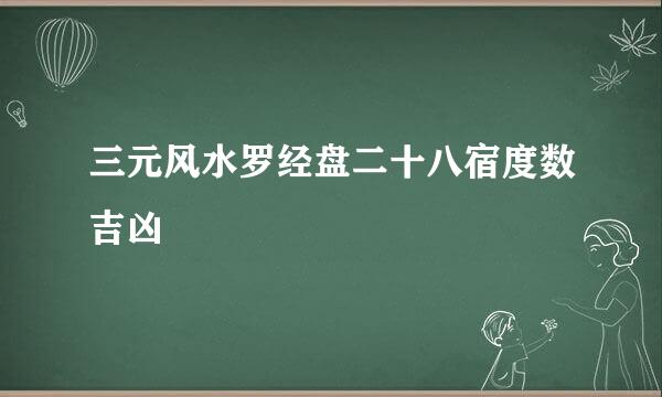 三元风水罗经盘二十八宿度数吉凶