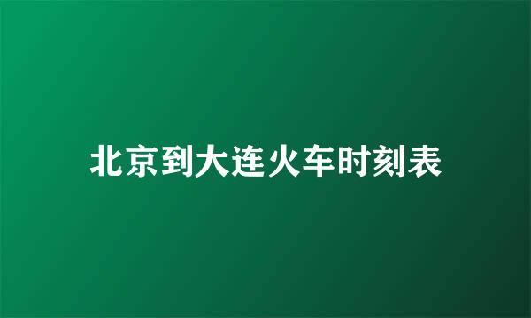 北京到大连火车时刻表