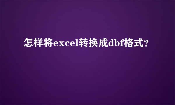 怎样将excel转换成dbf格式？