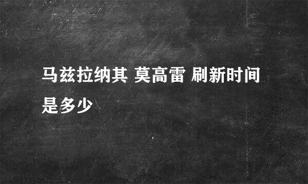 马兹拉纳其 莫高雷 刷新时间是多少