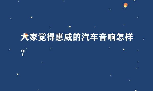 大家觉得惠威的汽车音响怎样？