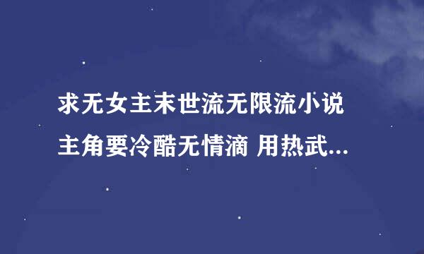 求无女主末世流无限流小说 主角要冷酷无情滴 用热武器也可以