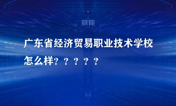 广东省经济贸易职业技术学校怎么样？？？？？