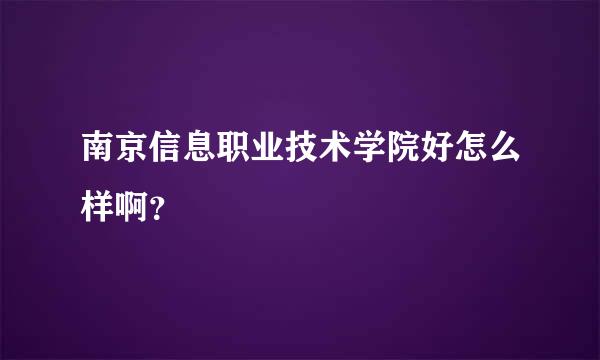 南京信息职业技术学院好怎么样啊？