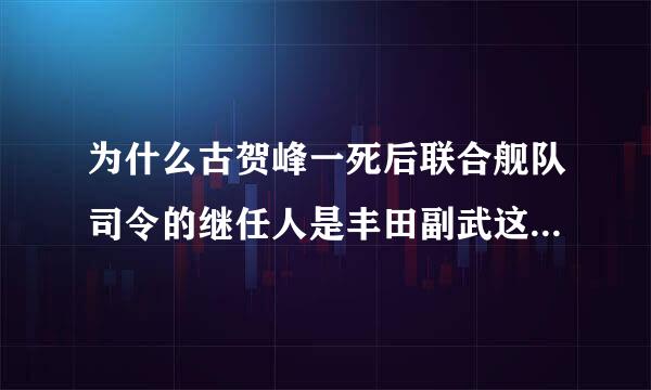 为什么古贺峰一死后联合舰队司令的继任人是丰田副武这个无能之辈，而不是航母专家小泽治三郎，难道紧紧是