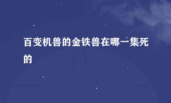 百变机兽的金铁兽在哪一集死的