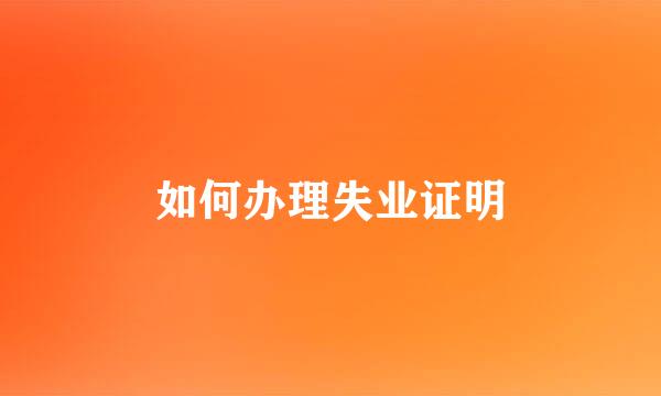 如何办理失业证明