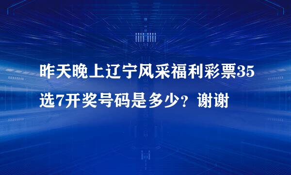 昨天晚上辽宁风采福利彩票35选7开奖号码是多少？谢谢