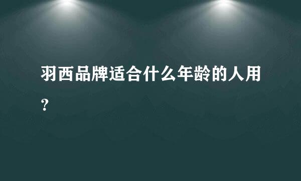 羽西品牌适合什么年龄的人用？