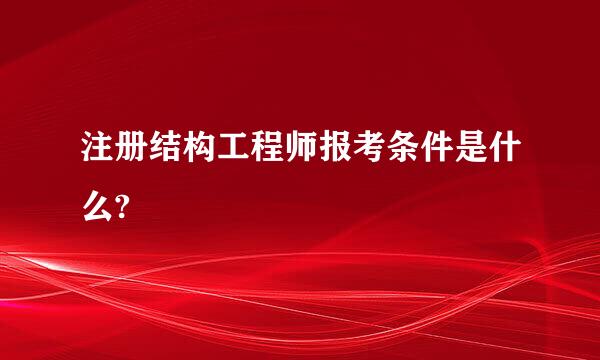 注册结构工程师报考条件是什么?