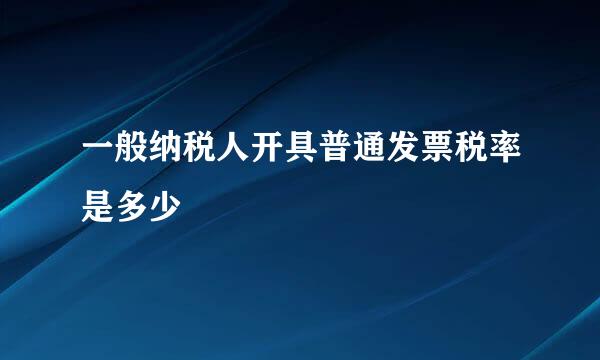 一般纳税人开具普通发票税率是多少