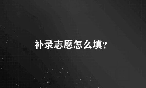 补录志愿怎么填？