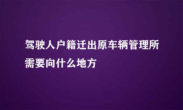 驾驶人户籍迁出原车辆管理所需要向什么地方