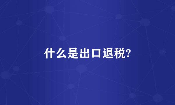 什么是出口退税?