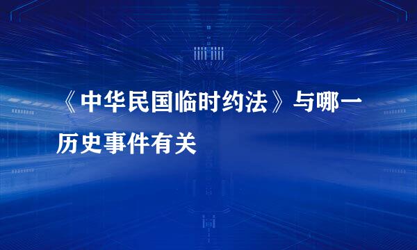 《中华民国临时约法》与哪一历史事件有关