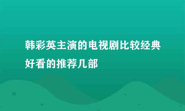 韩彩英主演的电视剧比较经典好看的推荐几部