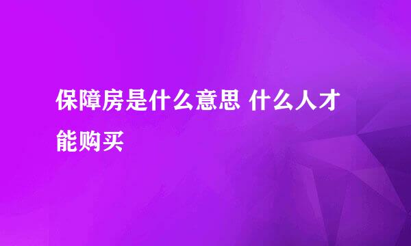 保障房是什么意思 什么人才能购买