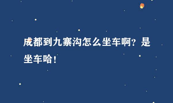 成都到九寨沟怎么坐车啊？是坐车哈！