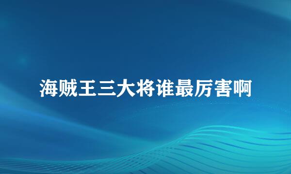 海贼王三大将谁最厉害啊