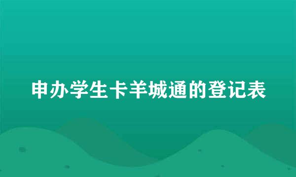 申办学生卡羊城通的登记表