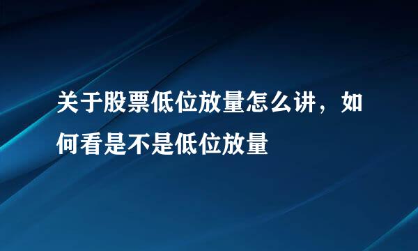 关于股票低位放量怎么讲，如何看是不是低位放量