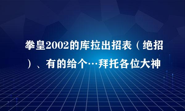 拳皇2002的库拉出招表（绝招）、有的给个…拜托各位大神