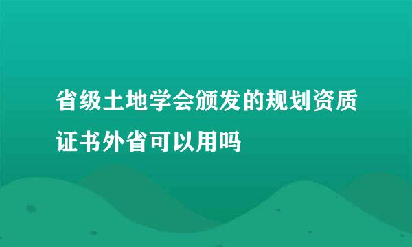 省级土地学会颁发的规划资质证书外省可以用吗