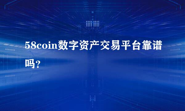 58coin数字资产交易平台靠谱吗？