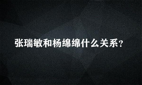 张瑞敏和杨绵绵什么关系？