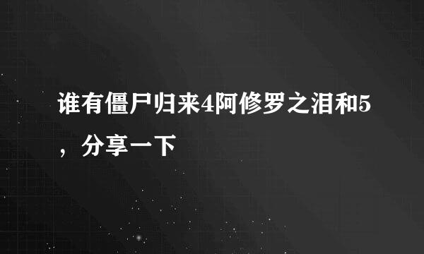 谁有僵尸归来4阿修罗之泪和5，分享一下