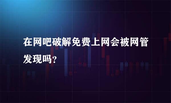 在网吧破解免费上网会被网管发现吗？