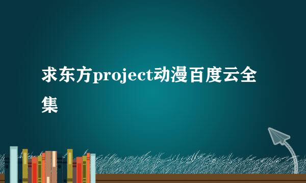 求东方project动漫百度云全集