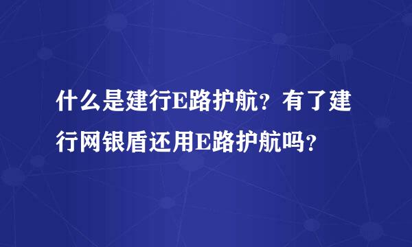 什么是建行E路护航？有了建行网银盾还用E路护航吗？