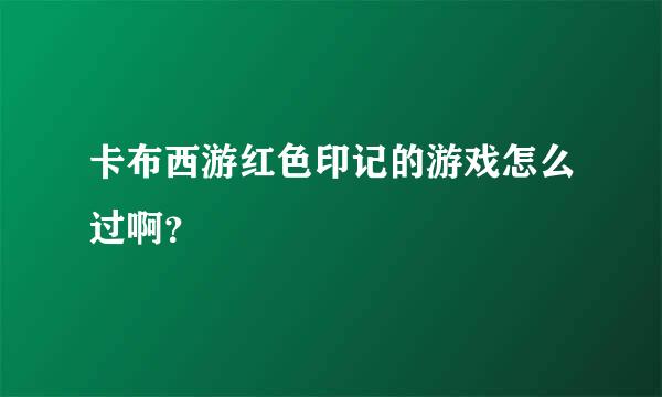 卡布西游红色印记的游戏怎么过啊？