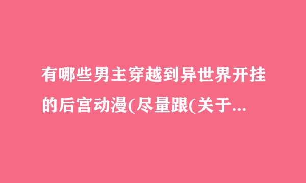 有哪些男主穿越到异世界开挂的后宫动漫(尽量跟(关于我转生成为史莱姆这事)差不多的)？