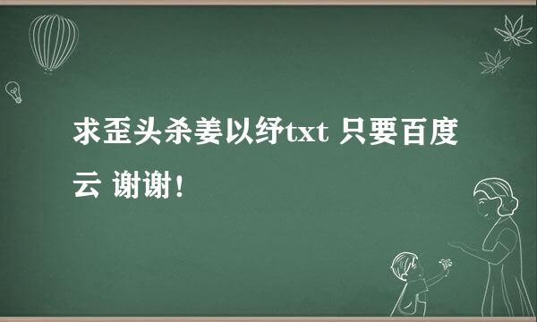 求歪头杀姜以纾txt 只要百度云 谢谢！