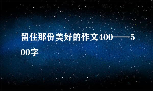 留住那份美好的作文400——500字