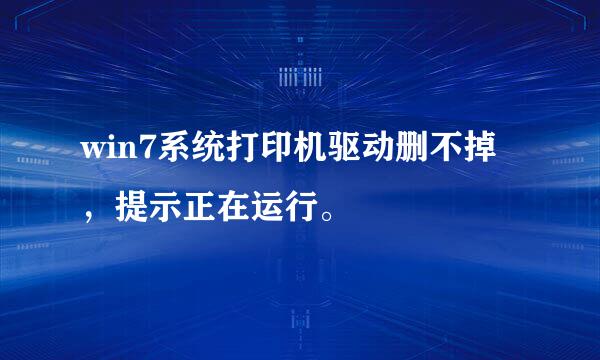 win7系统打印机驱动删不掉，提示正在运行。