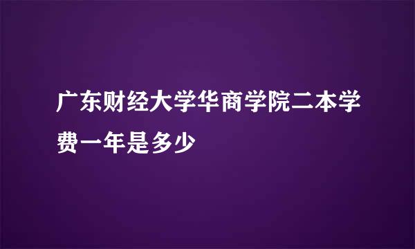 广东财经大学华商学院二本学费一年是多少