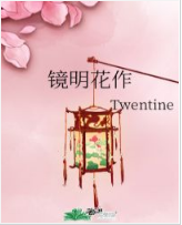 镜明花作_byTwentine_txt全文阅读，百度网盘免费下载