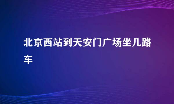 北京西站到天安门广场坐几路车