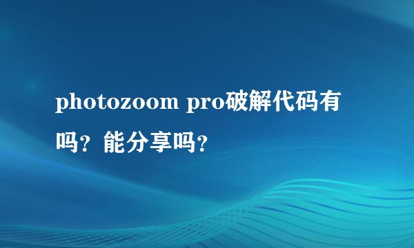 photozoom pro破解代码有吗？能分享吗？