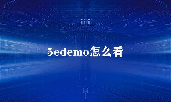 5edemo怎么看