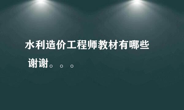 水利造价工程师教材有哪些     谢谢。。。