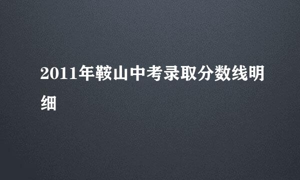 2011年鞍山中考录取分数线明细