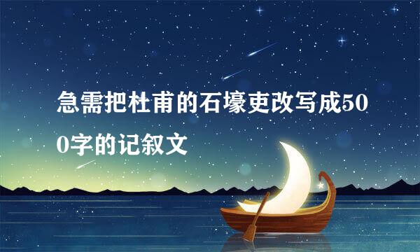 急需把杜甫的石壕吏改写成500字的记叙文