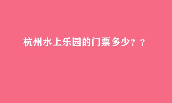 杭州水上乐园的门票多少？？