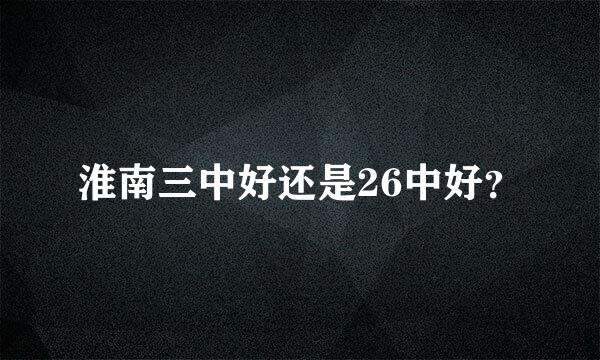 淮南三中好还是26中好？