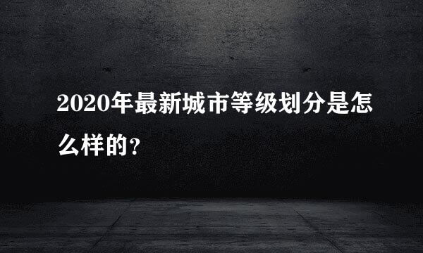 2020年最新城市等级划分是怎么样的？