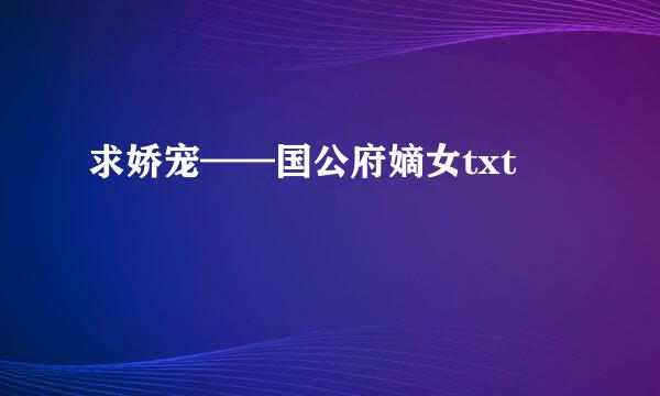 求娇宠——国公府嫡女txt